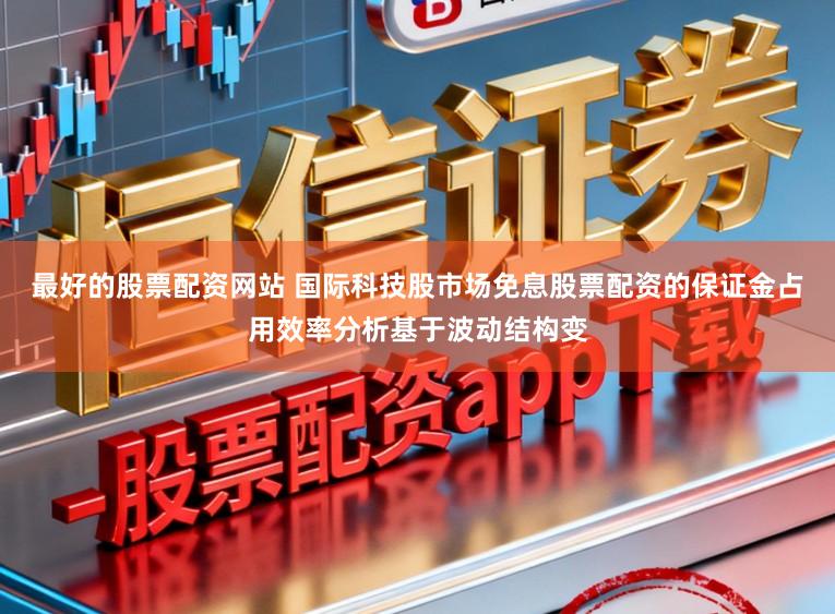 最好的股票配资网站 国际科技股市场免息股票配资的保证金占用效率分析基于波动结构变