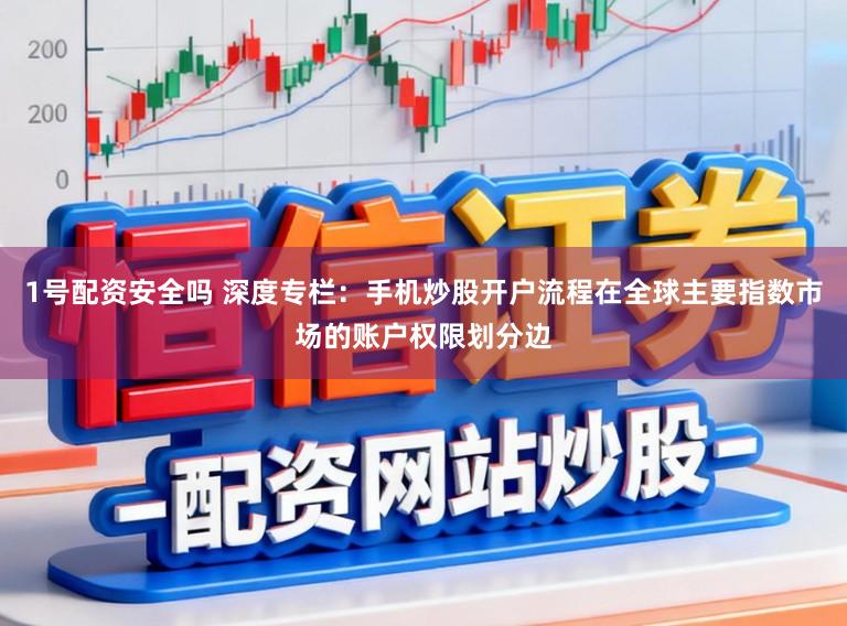 1号配资安全吗 深度专栏：手机炒股开户流程在全球主要指数市场的账户权限划分边