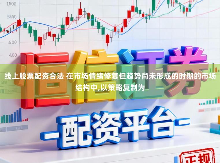 线上股票配资合法 在市场情绪修复但趋势尚未形成的时期的市场结构中，以策略复制为