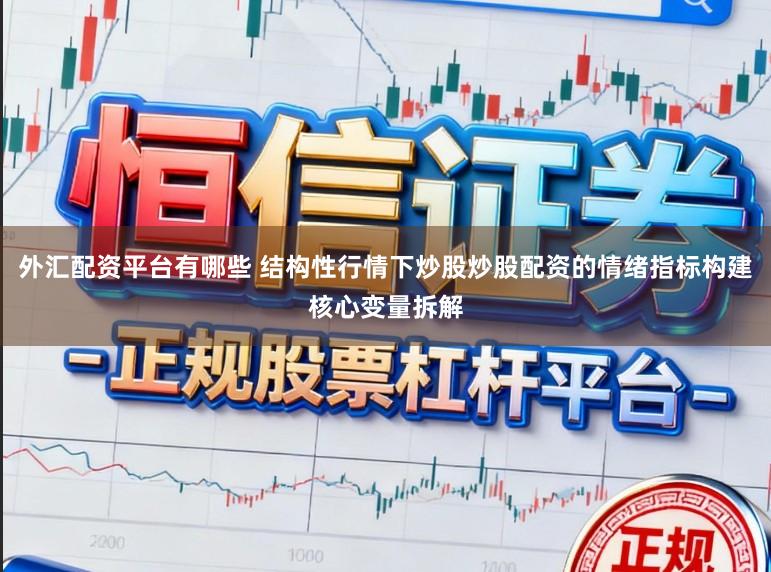 外汇配资平台有哪些 结构性行情下炒股炒股配资的情绪指标构建核心变量拆解