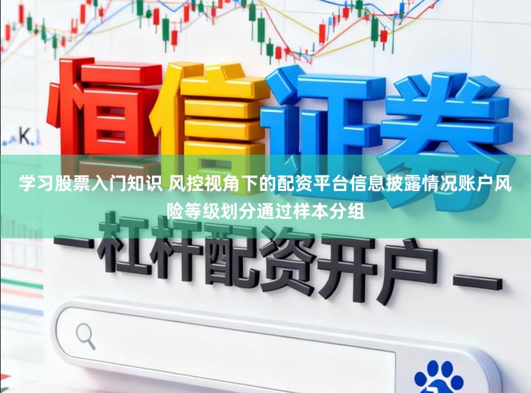 学习股票入门知识 风控视角下的配资平台信息披露情况账户风险等级划分通过样本分组