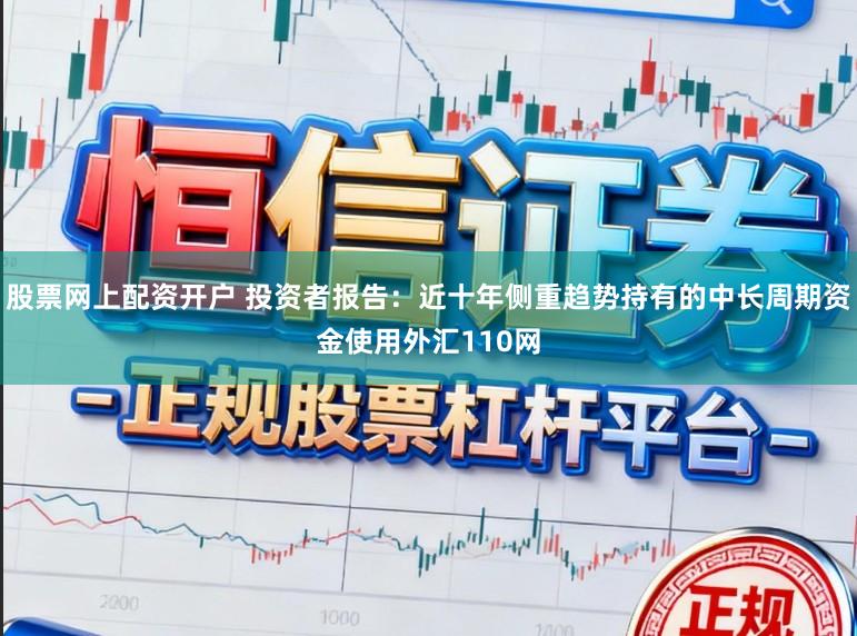 股票网上配资开户 投资者报告：近十年侧重趋势持有的中长周期资金使用外汇110网
