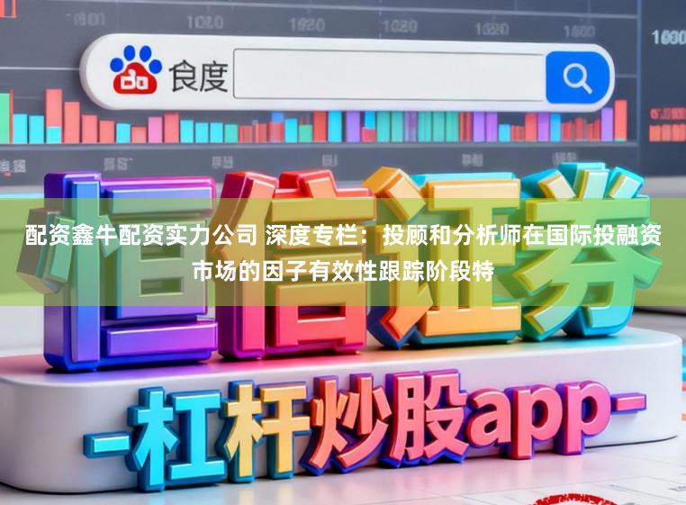 配资鑫牛配资实力公司 深度专栏：投顾和分析师在国际投融资市场的因子有效性跟踪阶段特