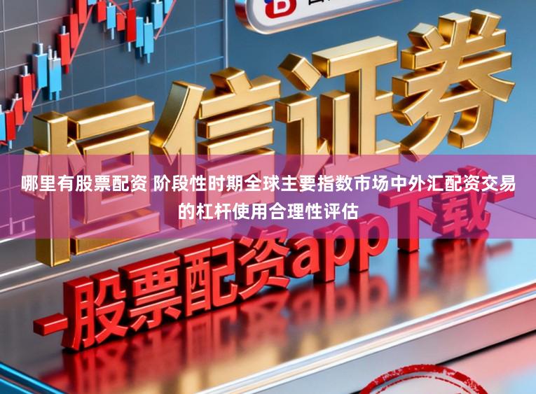 哪里有股票配资 阶段性时期全球主要指数市场中外汇配资交易的杠杆使用合理性评估