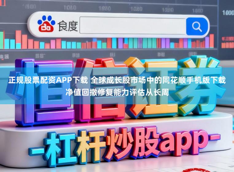 正规股票配资APP下载 全球成长股市场中的同花顺手机版下载净值回撤修复能力评估从长周
