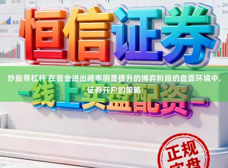 炒股带杠杆 在资金进出频率明显提升的博弈阶段的盘面环境中，证券开户的策略