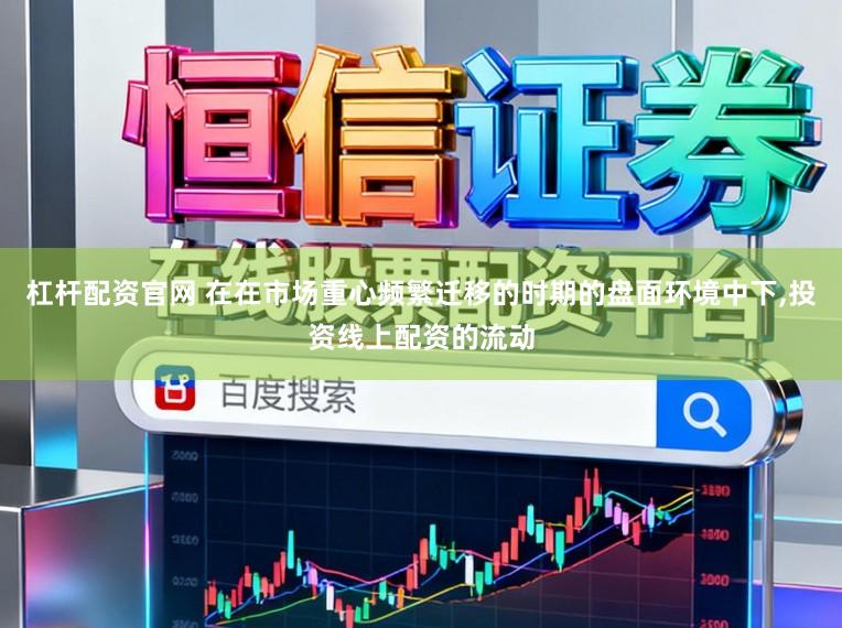 杠杆配资官网 在在市场重心频繁迁移的时期的盘面环境中下，投资线上配资的流动