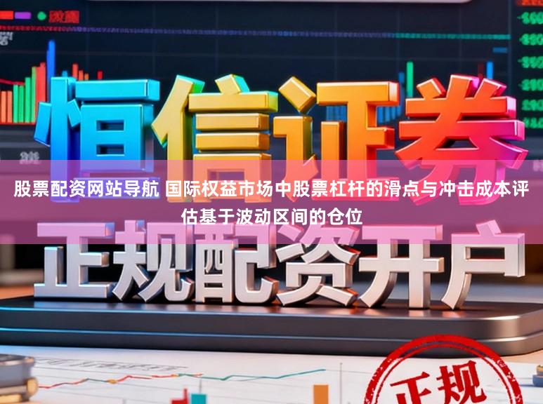股票配资网站导航 国际权益市场中股票杠杆的滑点与冲击成本评估基于波动区间的仓位