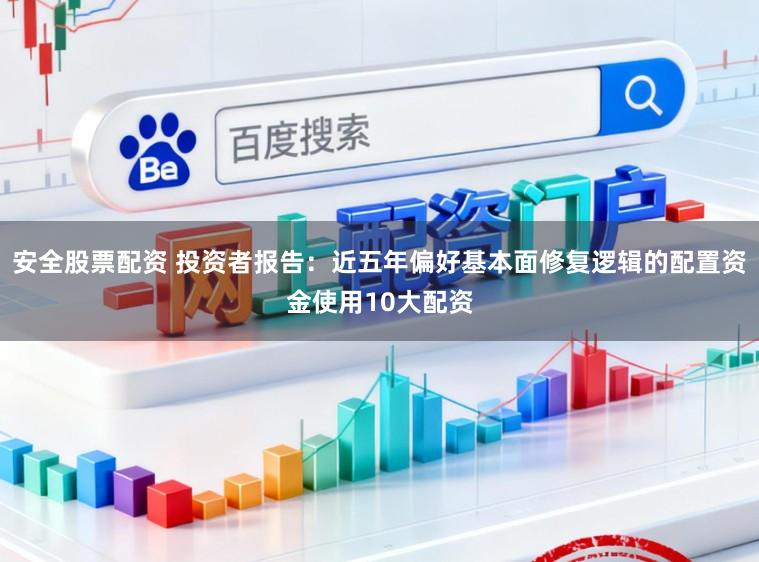安全股票配资 投资者报告：近五年偏好基本面修复逻辑的配置资金使用10大配资