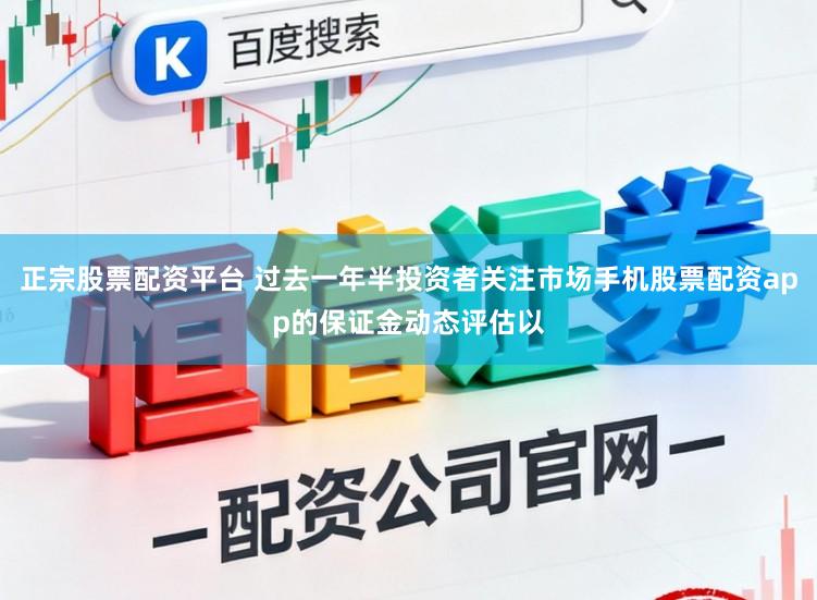 正宗股票配资平台 过去一年半投资者关注市场手机股票配资app的保证金动态评估以