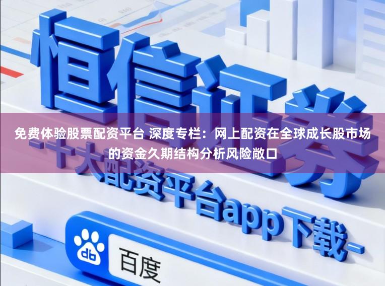 免费体验股票配资平台 深度专栏：网上配资在全球成长股市场的资金久期结构分析风险敞口
