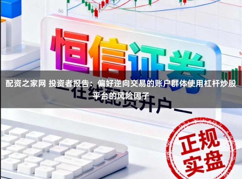 配资之家网 投资者报告：偏好逆向交易的账户群体使用杠杆炒股平台的风险因子