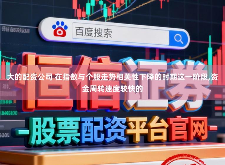 大的配资公司 在指数与个股走势相关性下降的时期这一阶段，资金周转速度较快的