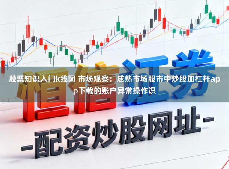 股票知识入门k线图 市场观察:成熟市场股市中炒股加杠杆app下载的账户异常操作识