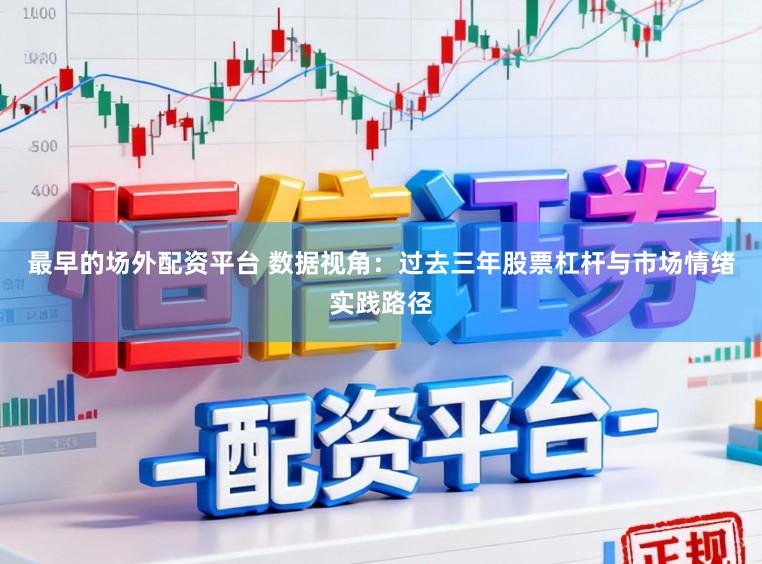 最早的场外配资平台 数据视角:过去三年股票杠杆与市场情绪实践路径