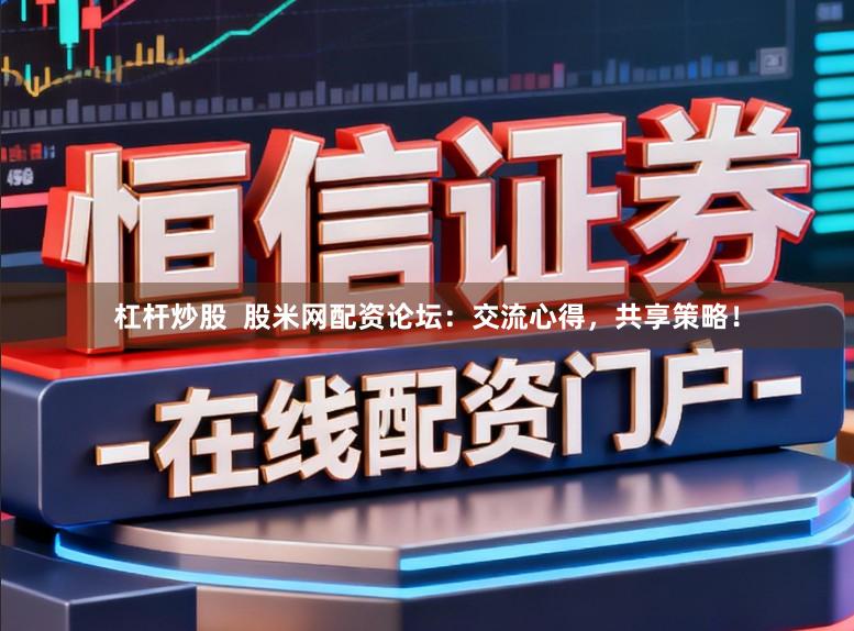 杠杆炒股 股米网配资论坛:交流心得,共享策略!