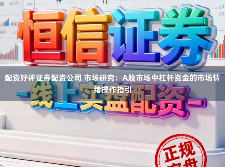 配资好评证券配资公司 市场研究：A股市场中杠杆资金的市场情绪操作指引