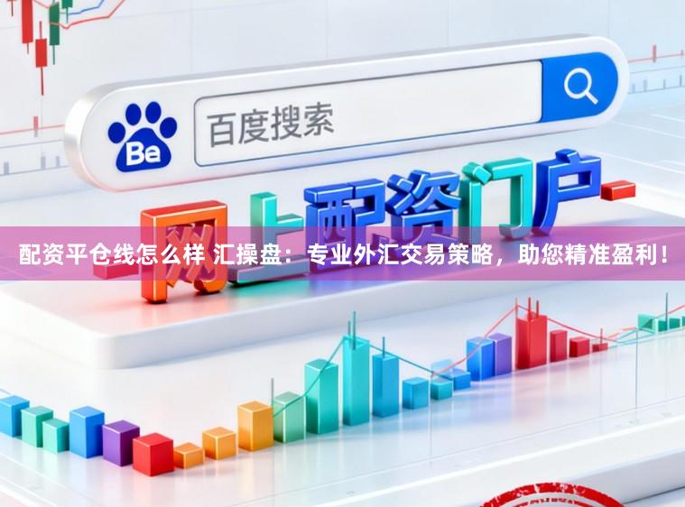 配资平仓线怎么样 汇操盘:专业外汇交易策略,助您精准盈利!