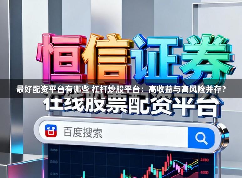 最好配资平台有哪些 杠杆炒股平台:高收益与高风险并存?