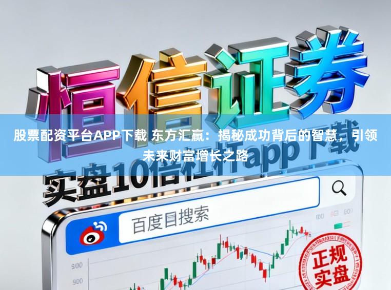 股票配资平台APP下载 东方汇赢:揭秘成功背后的智慧,引领未来财富增长之路