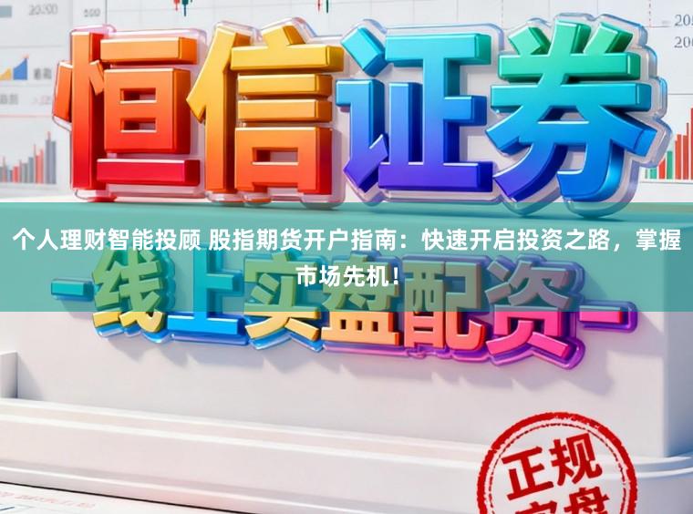 个人理财智能投顾 股指期货开户指南:快速开启投资之路,掌握市场先机!
