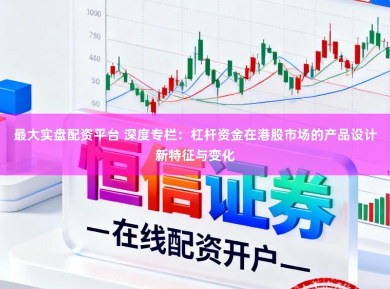 最大实盘配资平台 深度专栏:杠杆资金在港股市场的产品设计新特征与变化