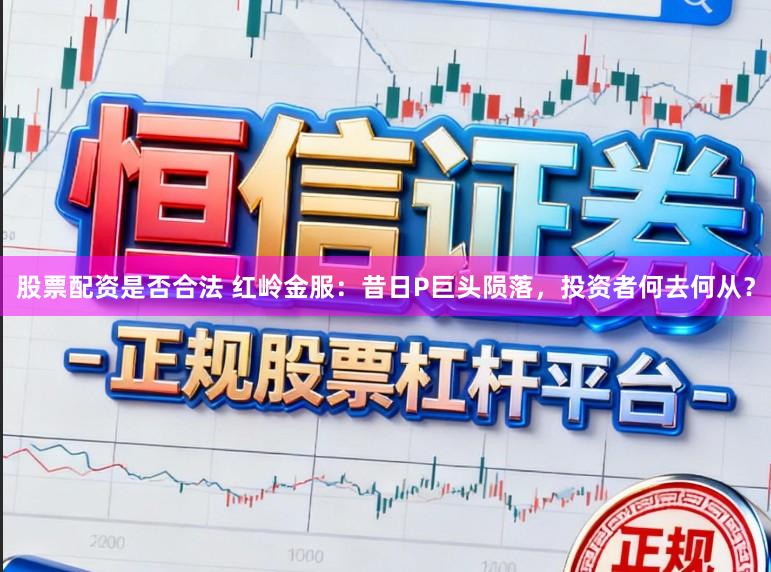 股票配资是否合法 红岭金服:昔日P巨头陨落,投资者何去何从?