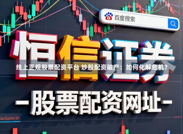 线上正规股票配资平台 炒股配资破产：如何化解危机？