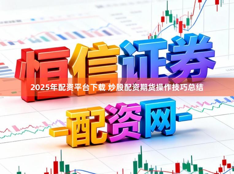 2025年配资平台下载 炒股配资期货操作技巧总结