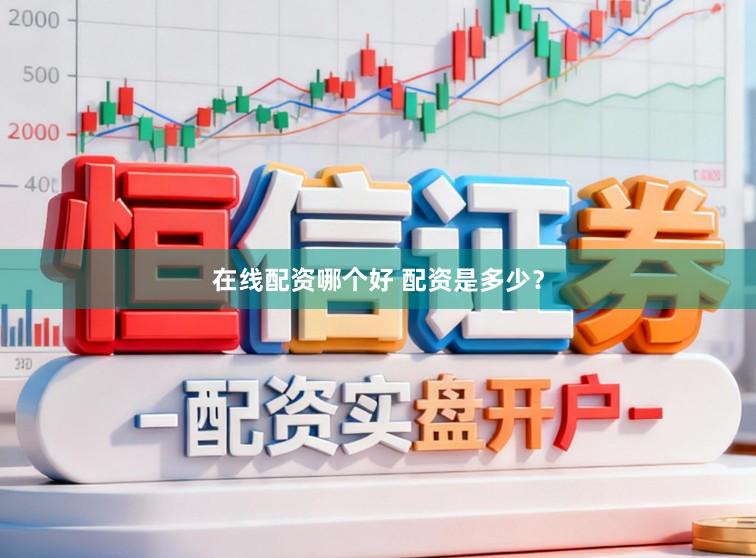 在线配资哪个好 配资是多少？