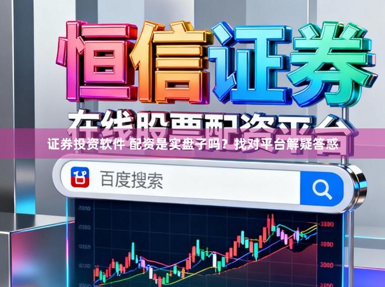 证券投资软件 配资是实盘子吗？找对平台解疑答惑