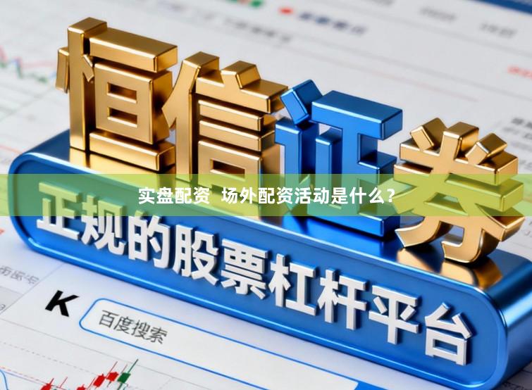 实盘配资 场外配资活动是什么?