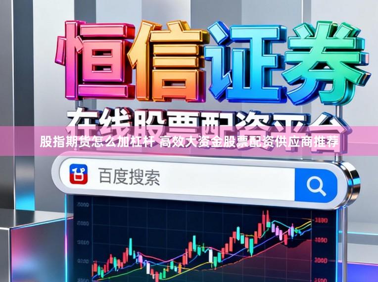股指期货怎么加杠杆 高效大资金股票配资供应商推荐