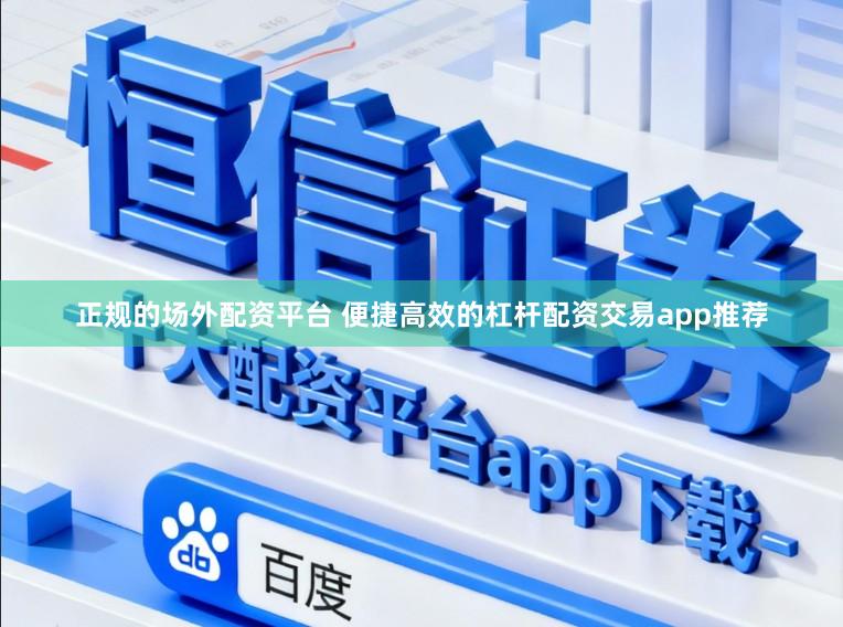 正规的场外配资平台 便捷高效的杠杆配资交易app推荐