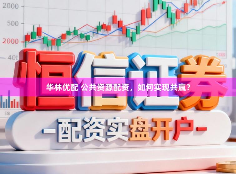 华林优配 公共资源配资，如何实现共赢？