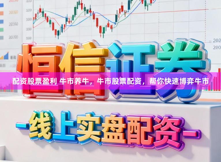 配资股票盈利 牛市养牛，牛市股票配资，帮你快速博弈牛市