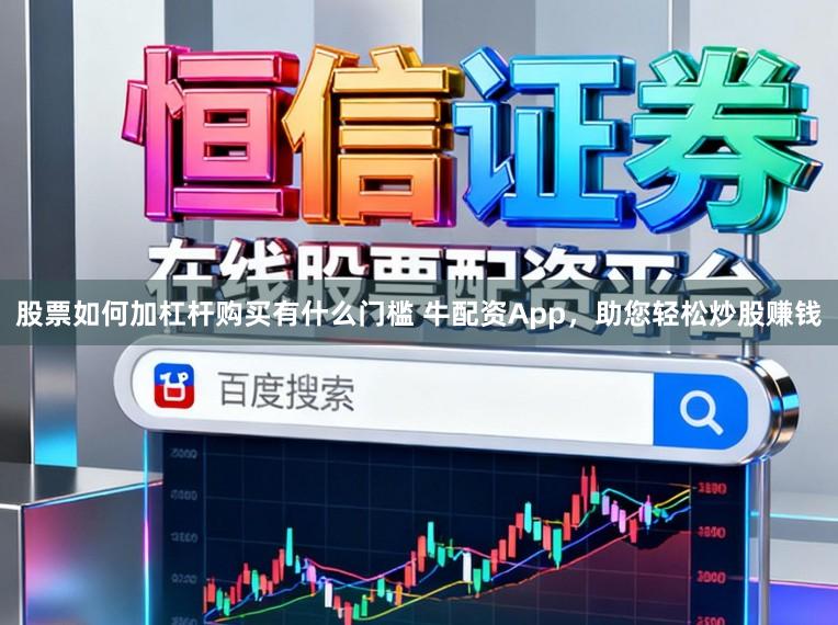 股票如何加杠杆购买有什么门槛 牛配资App，助您轻松炒股赚钱