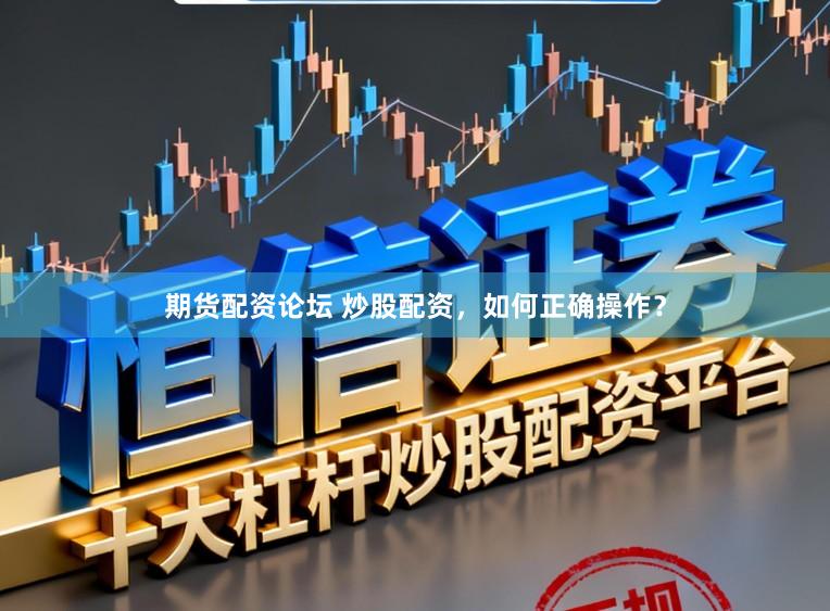 期货配资论坛 炒股配资，如何正确操作？