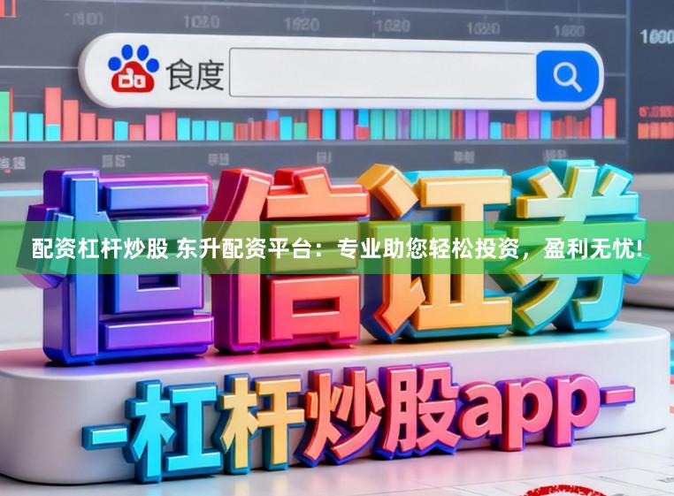配资杠杆炒股 东升配资平台：专业助您轻松投资，盈利无忧!