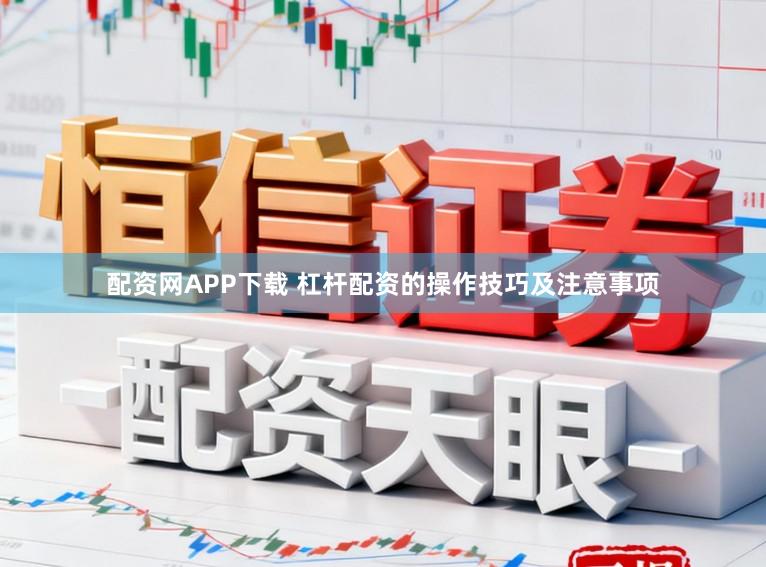 配资网APP下载 杠杆配资的操作技巧及注意事项