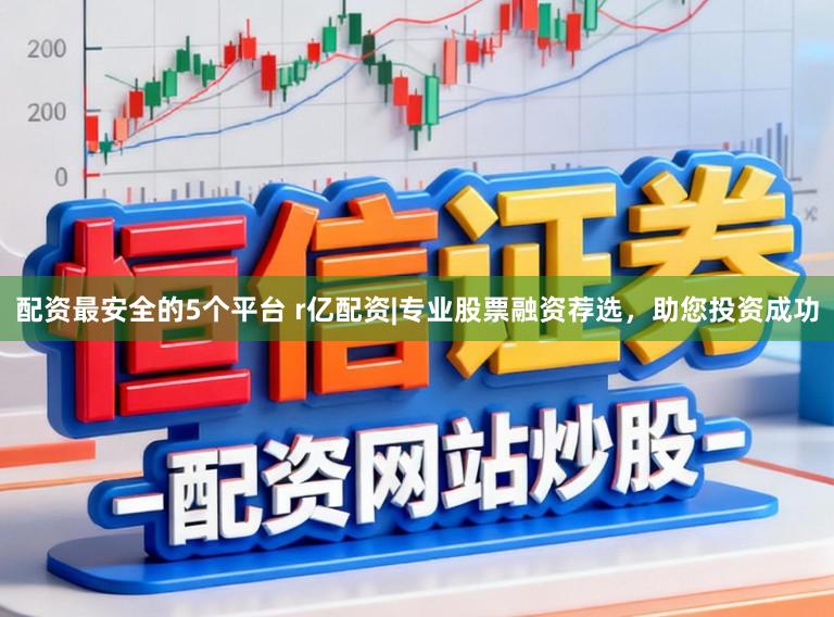 配资最安全的5个平台 r亿配资|专业股票融资荐选，助您投资成功