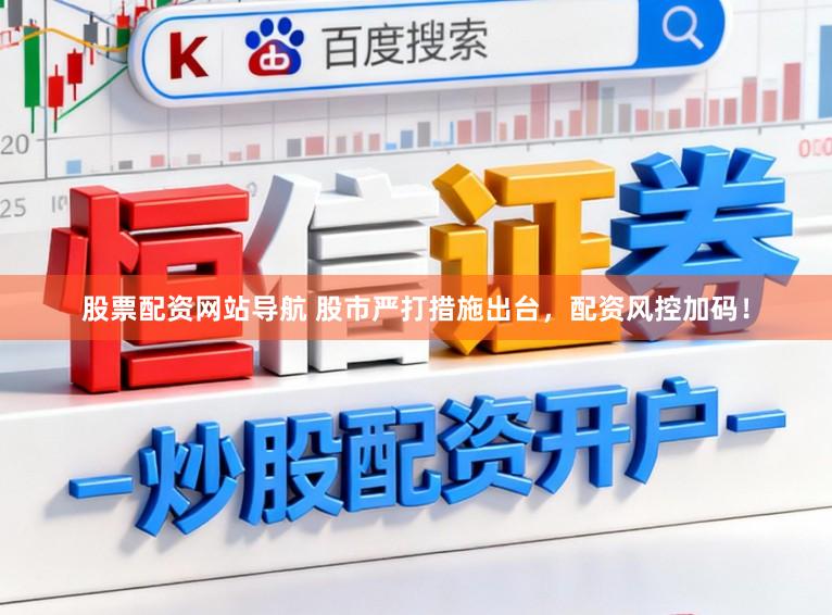 股票配资网站导航 股市严打措施出台，配资风控加码！