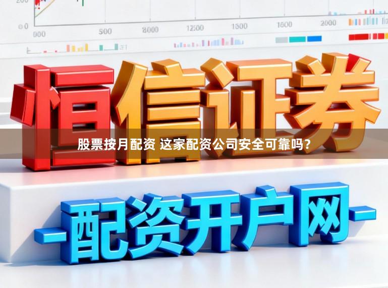 股票按月配资 这家配资公司安全可靠吗？