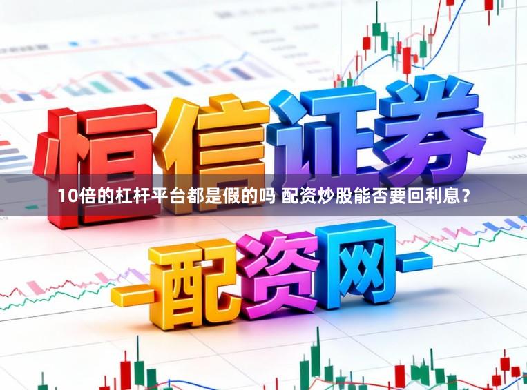 10倍的杠杆平台都是假的吗 配资炒股能否要回利息？