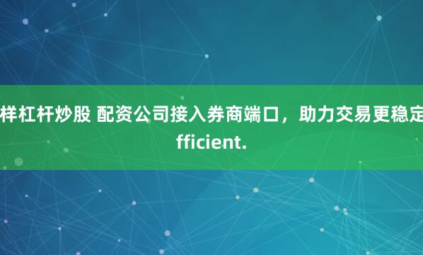 怎样杠杆炒股 配资公司接入券商端口，助力交易更稳定 efficient.