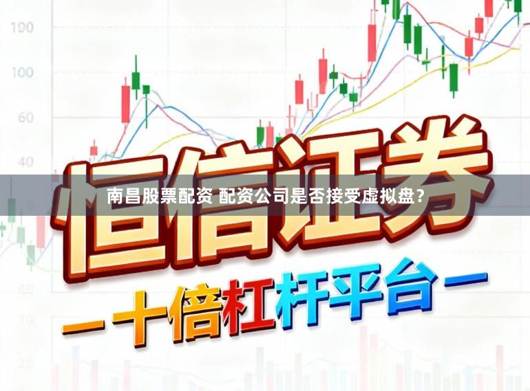 南昌股票配资 配资公司是否接受虚拟盘？