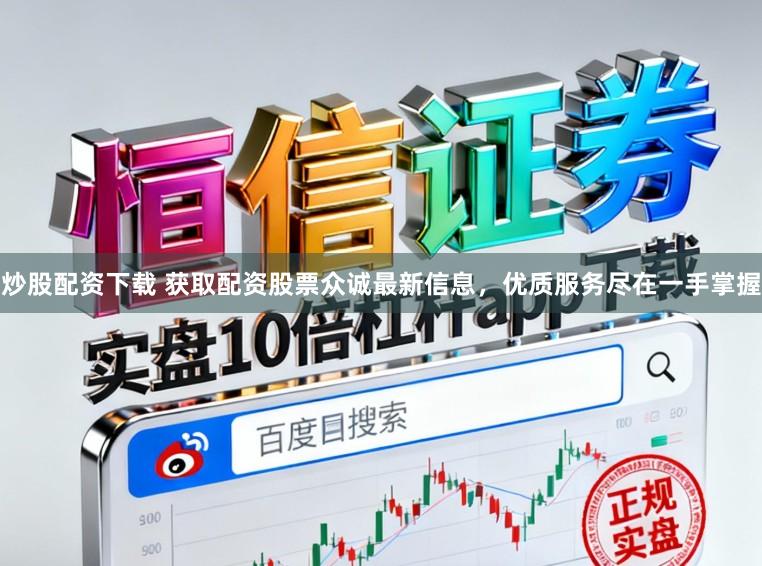 炒股配资下载 获取配资股票众诚最新信息，优质服务尽在一手掌握