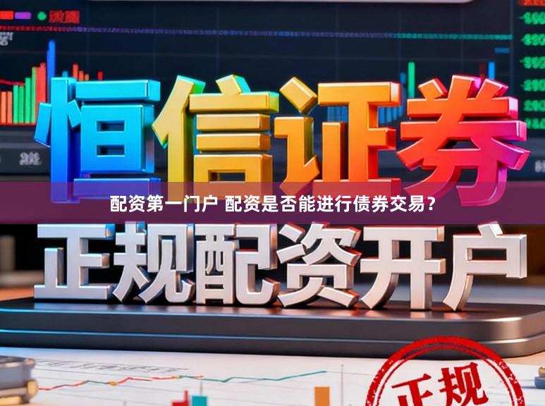 配资第一门户 配资是否能进行债券交易？