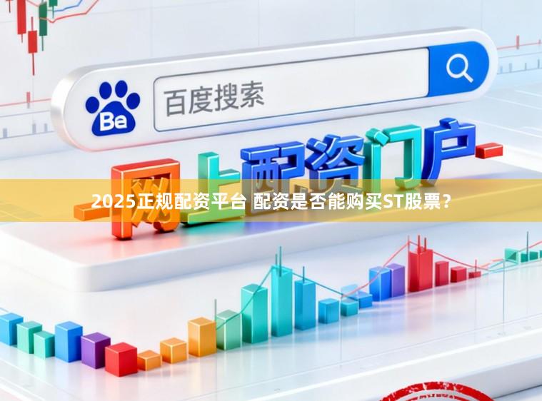2025正规配资平台 配资是否能购买ST股票？