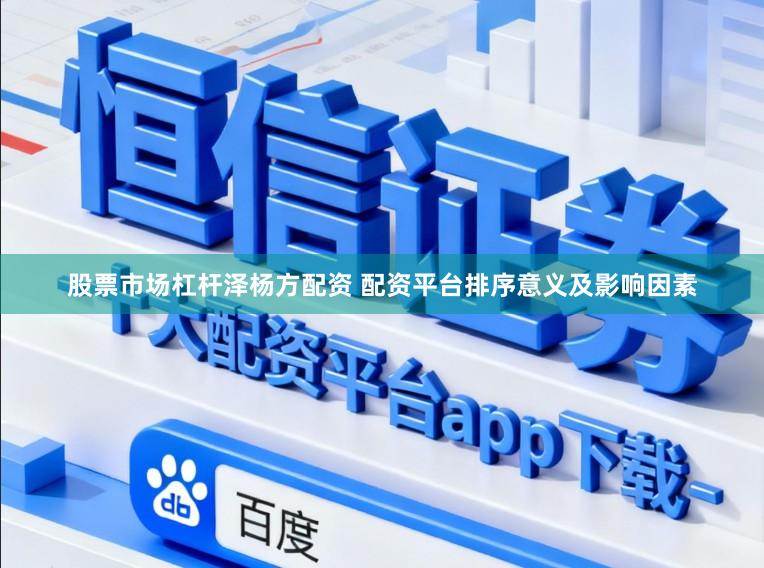 股票市场杠杆泽杨方配资 配资平台排序意义及影响因素